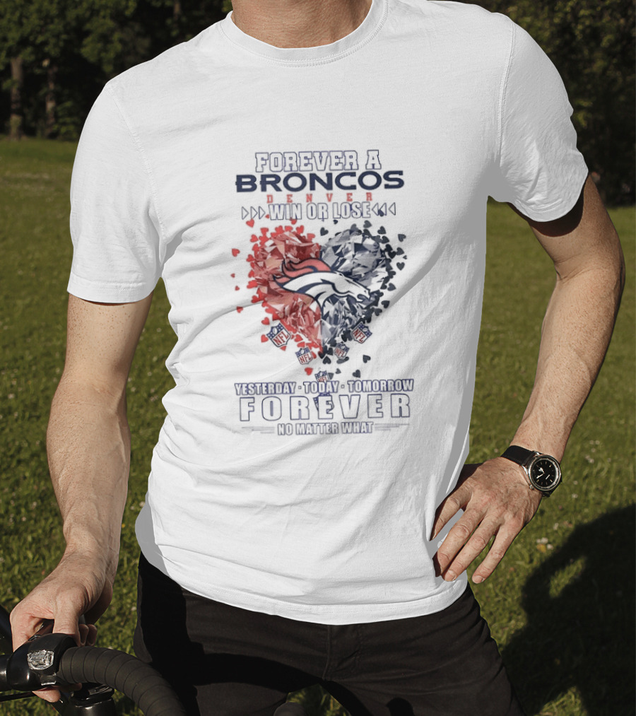 Forever A Broncos Win Or Lose Yesterday Today Tomorrow Forever No Matter What T-Shirt