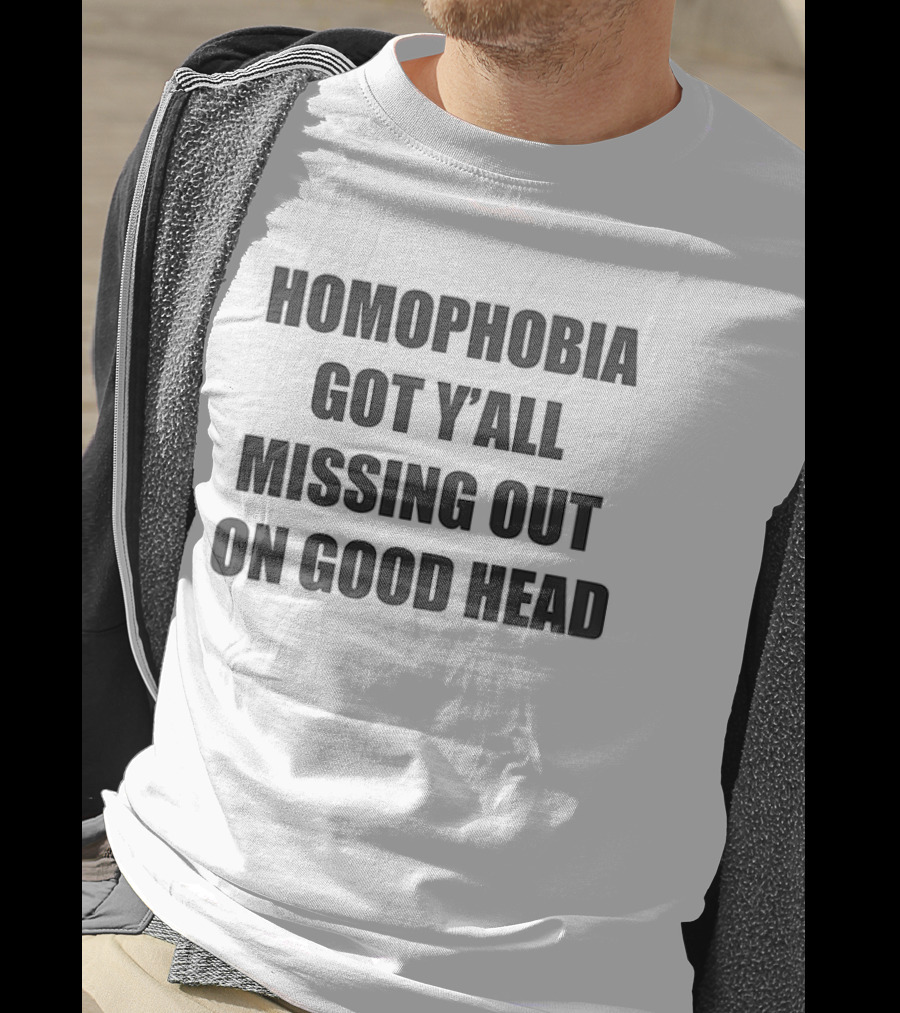 Homophobia Got Y'all Missing Out On Good Head T-Shirt