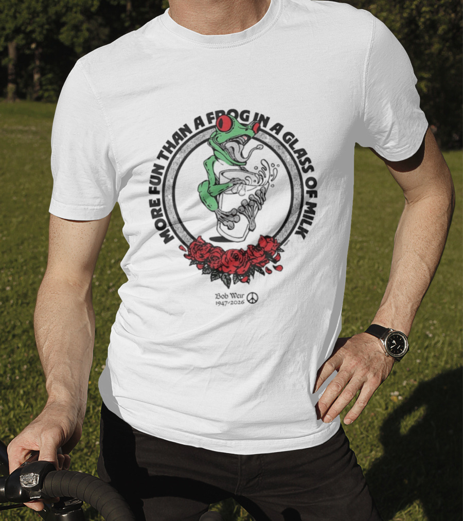 More Fun Than A Frog In A Glass Of Milk Bob Weir 1947 2026 Roses T-Shirt