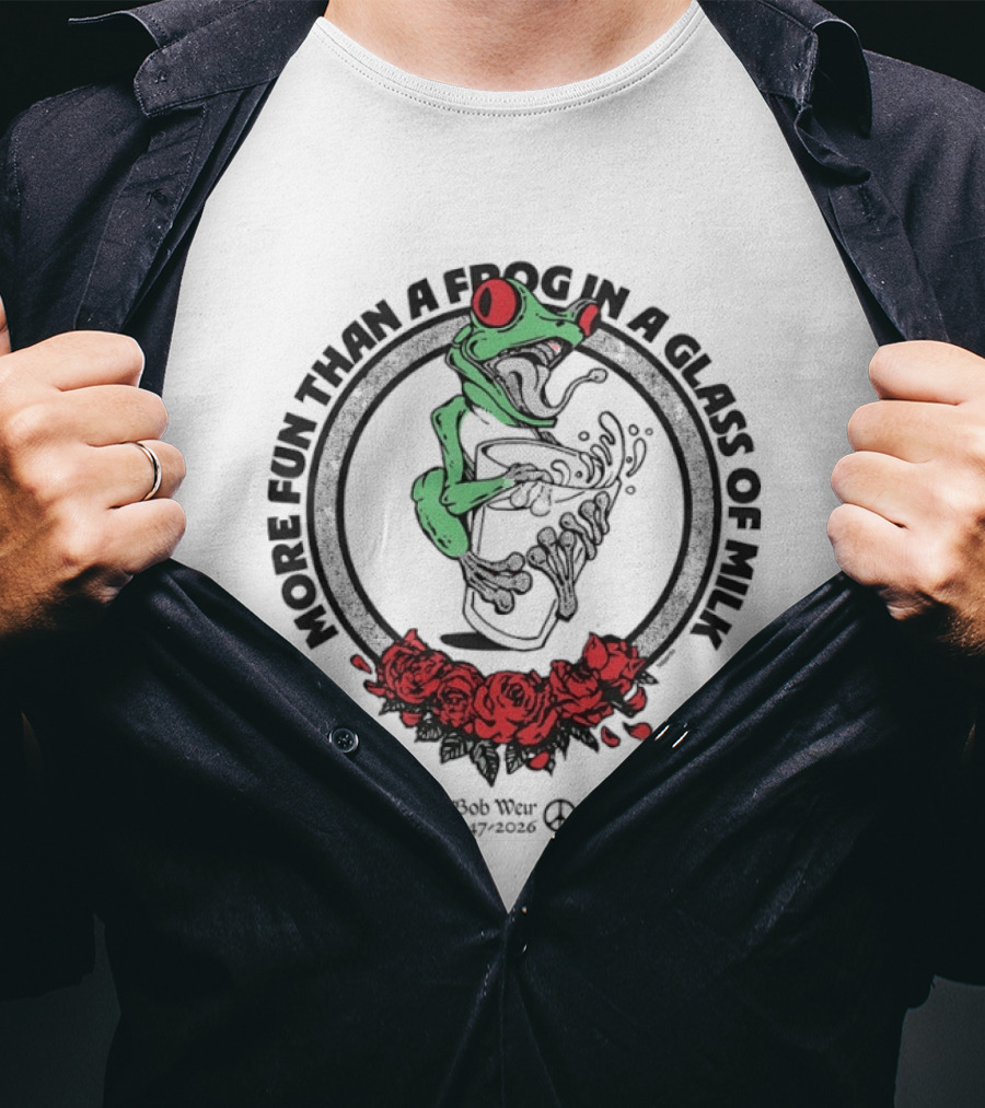 More Fun Than A Frog In A Glass Of Milk Bob Weir 1947 2026 Roses T-Shirt