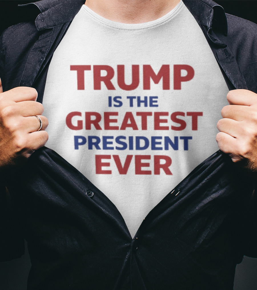 Trump Is The Greatest President Ever T-Shirt