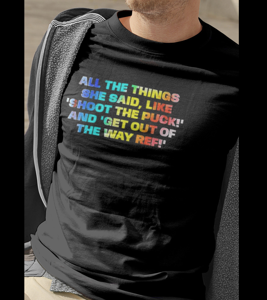 All The Things She Said Like 'Shoot The Puck' And 'Get Out Of The Way Ref' Colorful T-Shirt