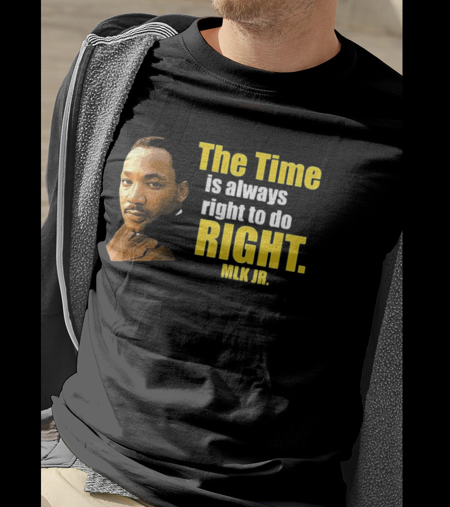 The Time Is Always Right To Do Right MLK Jr T-Shirt