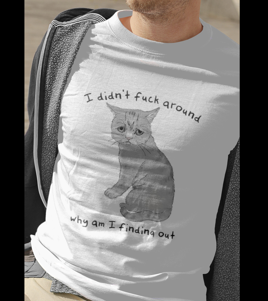 I Didn’t Fuck Around Why Am I Finding Out Cat T-Shirt