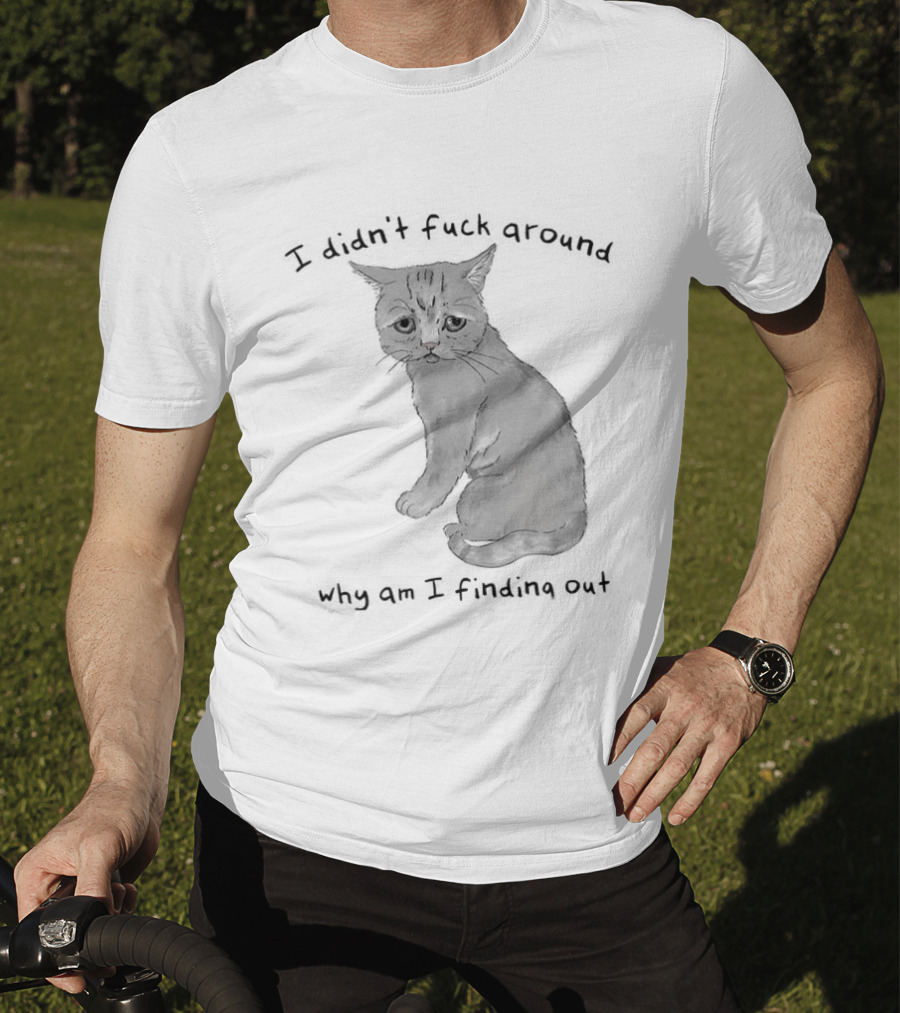I Didn’t Fuck Around Why Am I Finding Out Cat T-Shirt