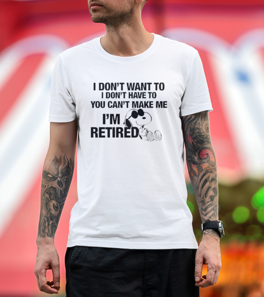 I Don't Want To I Don't Have To You Can't Make Me I'm Retired Snoopy T-Shirt