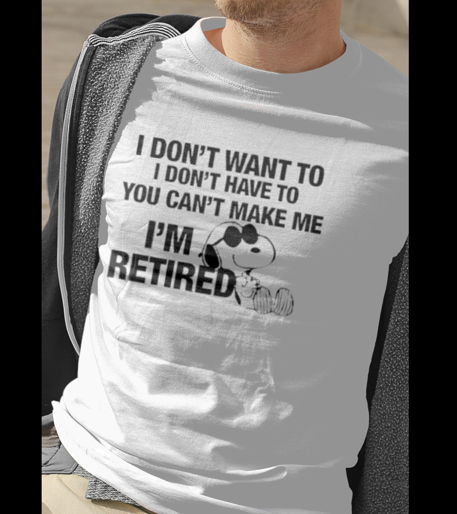 I Don't Want To I Don't Have To You Can't Make Me I'm Retired Snoopy T-Shirt
