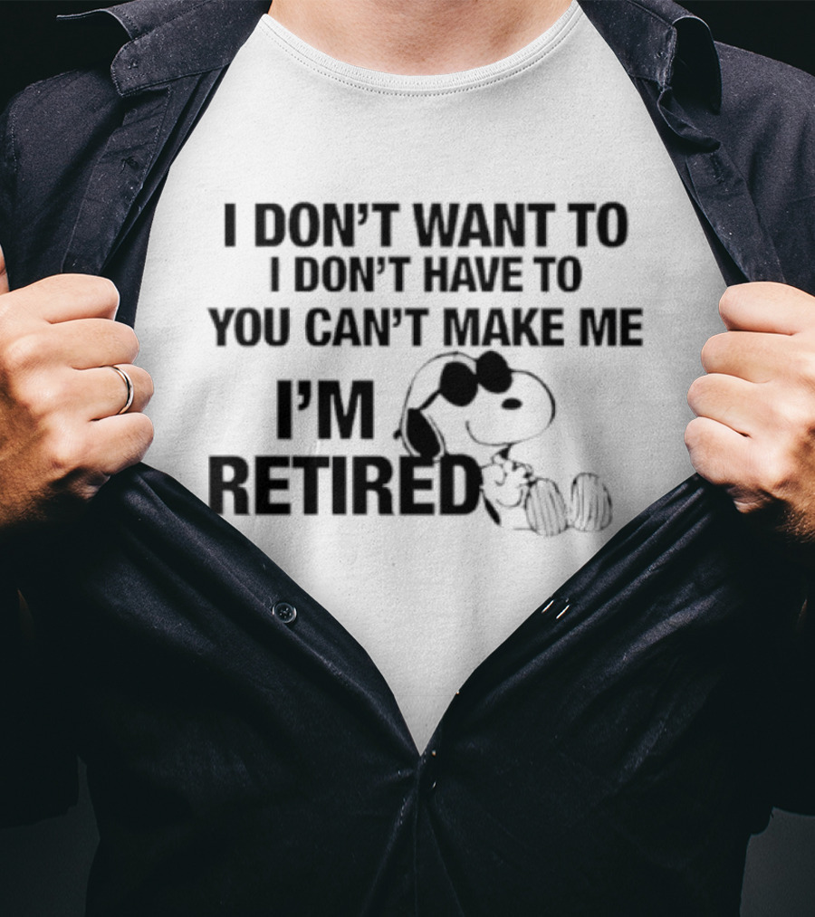 I Don't Want To I Don't Have To You Can't Make Me I'm Retired Snoopy T-Shirt