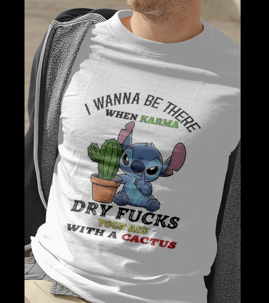 Stitch I Wanna Be There When Karma Dry Fucks Your Ass With A Cactus T-Shirt