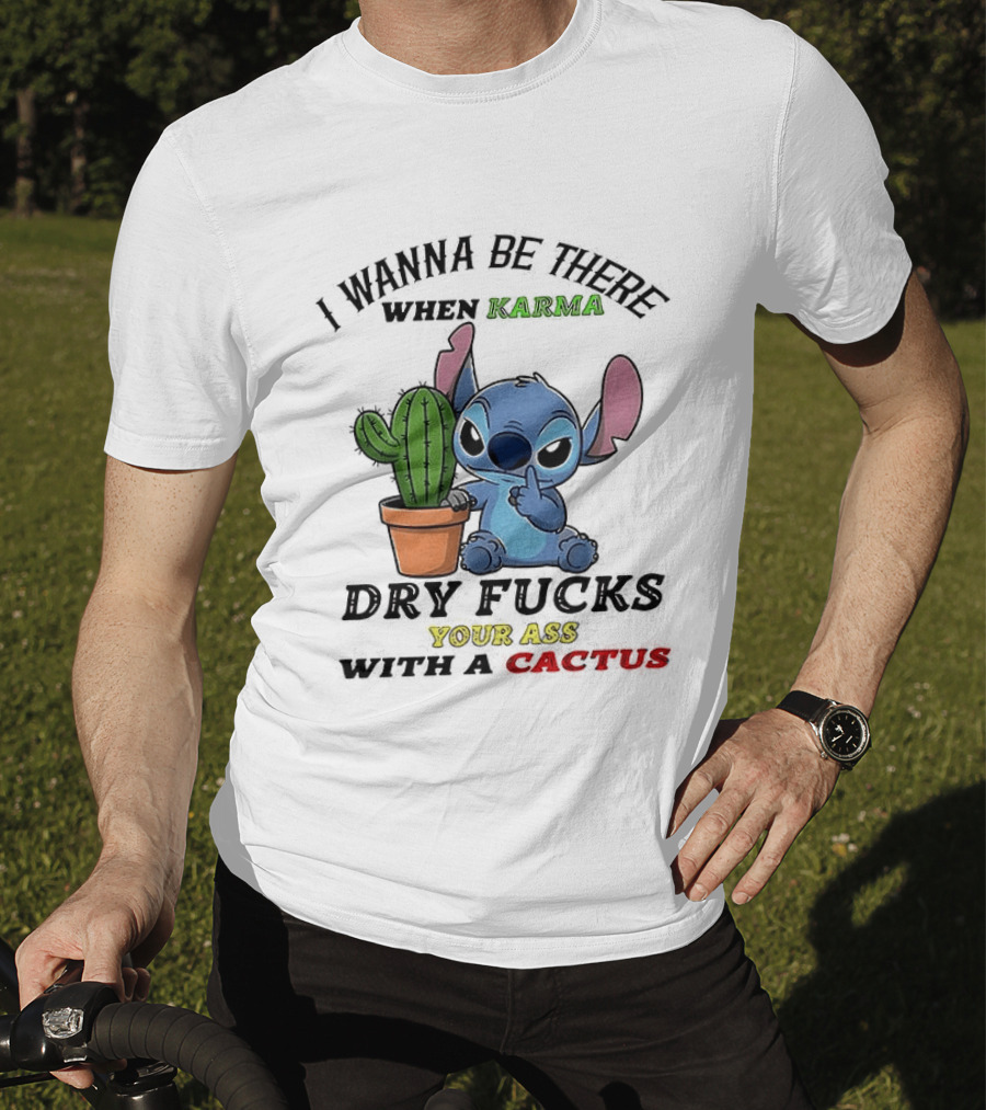 Stitch I Wanna Be There When Karma Dry Fucks Your Ass With A Cactus T-Shirt