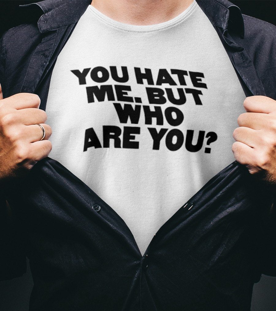You Hate Me But Who Are You T-Shirt