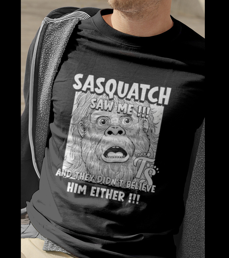 Sasquatch Saw Me And They Didn't Believe Him Either T-Shirt