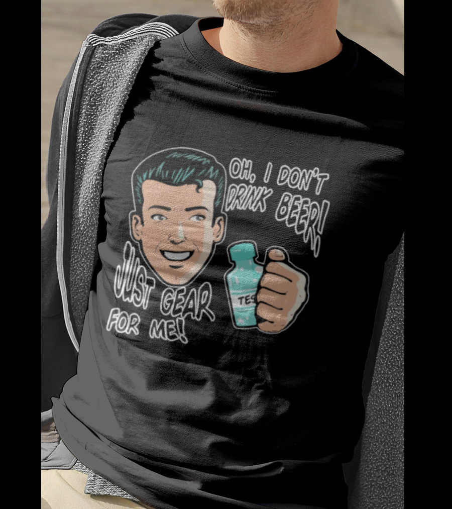 Oh I Don't Drink Beer Just Gear For Me T-Shirt