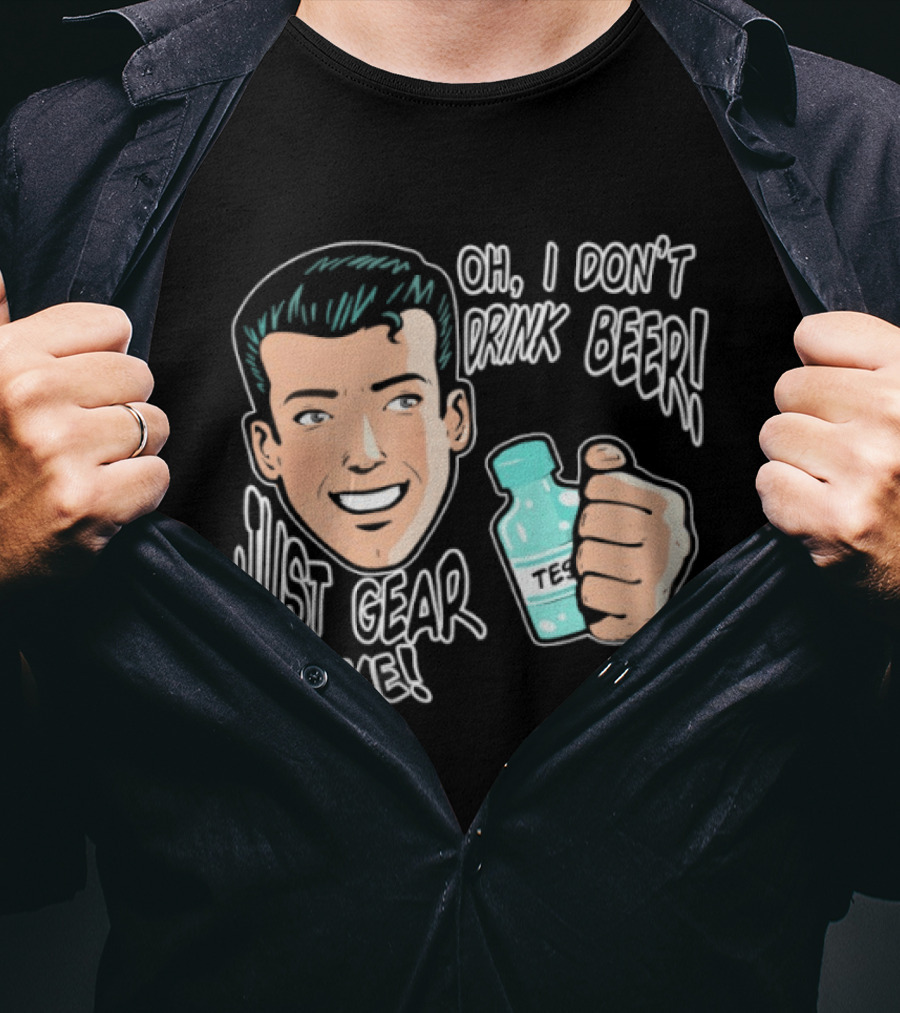 Oh I Don't Drink Beer Just Gear For Me T-Shirt