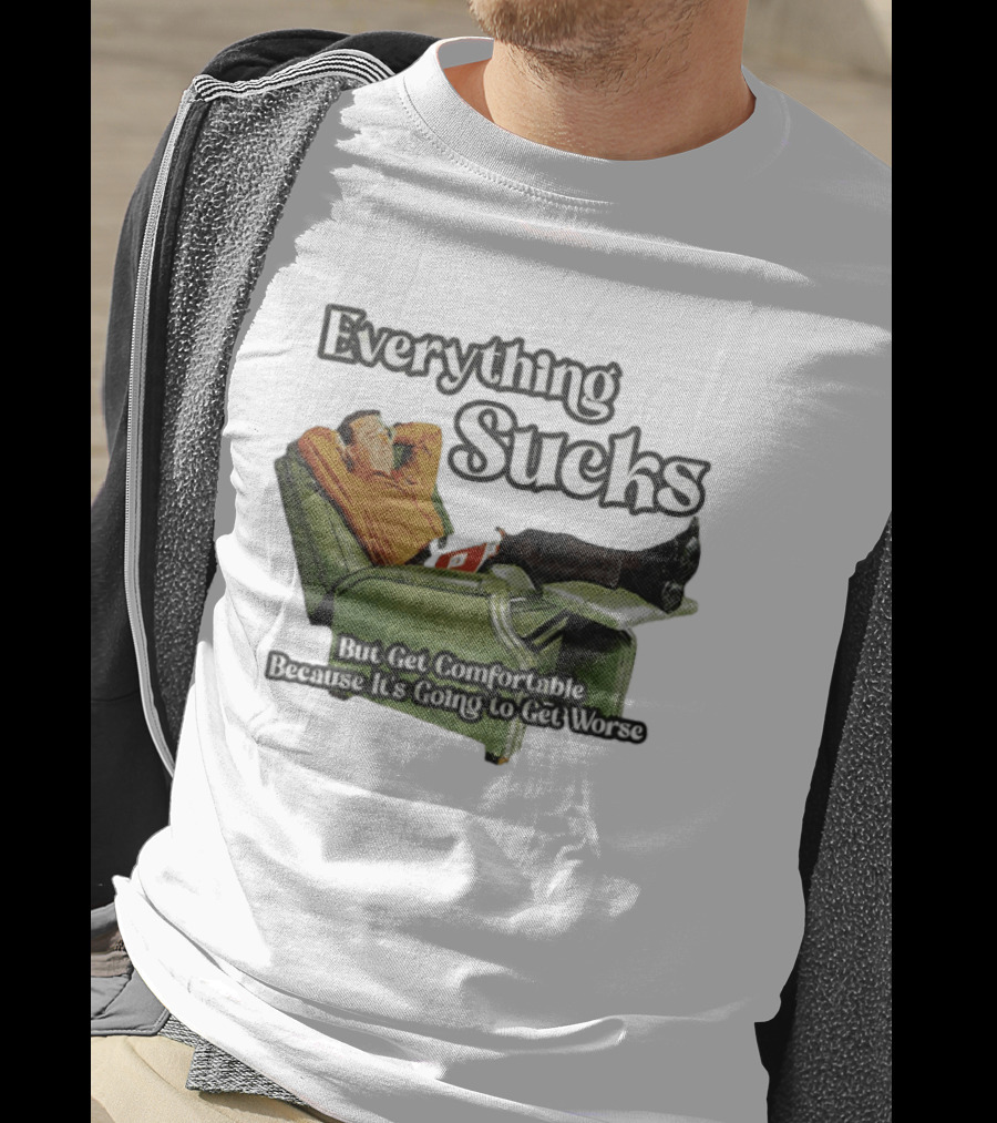 Everything Sucks But Get Comfortable Because It's Going To Get Worse Recliner Man T-Shirt