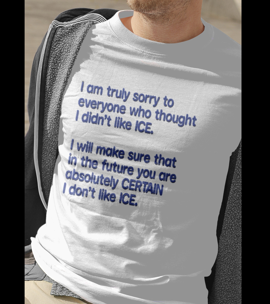 I Am Truly Sorry To Everyone Who Thought I Didn't Like Ice I Will Make Sure That In The Future You Are Absolutely Certain I Don't Like Ice T-Shirt