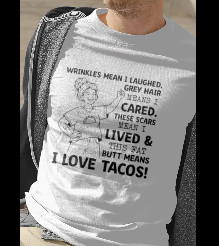 Women Wrinkles Mean I Laughed Grey Hair Means I Cared These Scars Mean I Lived And This Fat Butt Means I Love Tacos T-Shirt