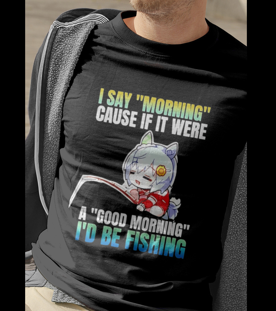 I Say Morning Cause If It Were A Good Morning I'd Be Fishing Anime Character With Fishing Rod T-Shirt