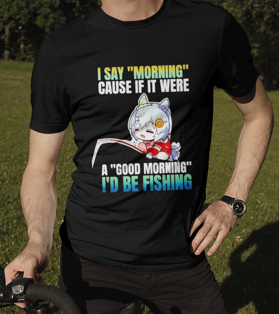 I Say Morning Cause If It Were A Good Morning I'd Be Fishing Anime Character With Fishing Rod T-Shirt