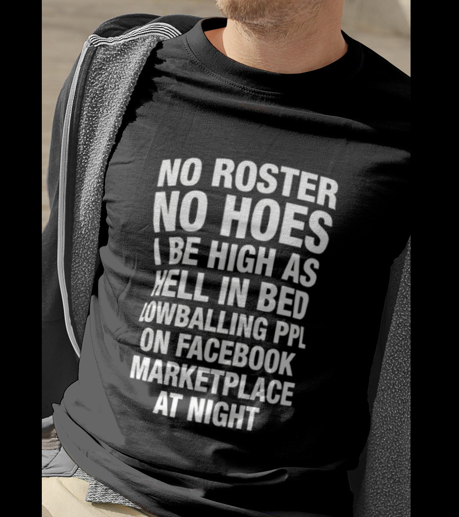 No Roster No Hoes I Be High As Hell In Bed Lowballing Ppl On Facebook Marketplace At Night T-Shirt