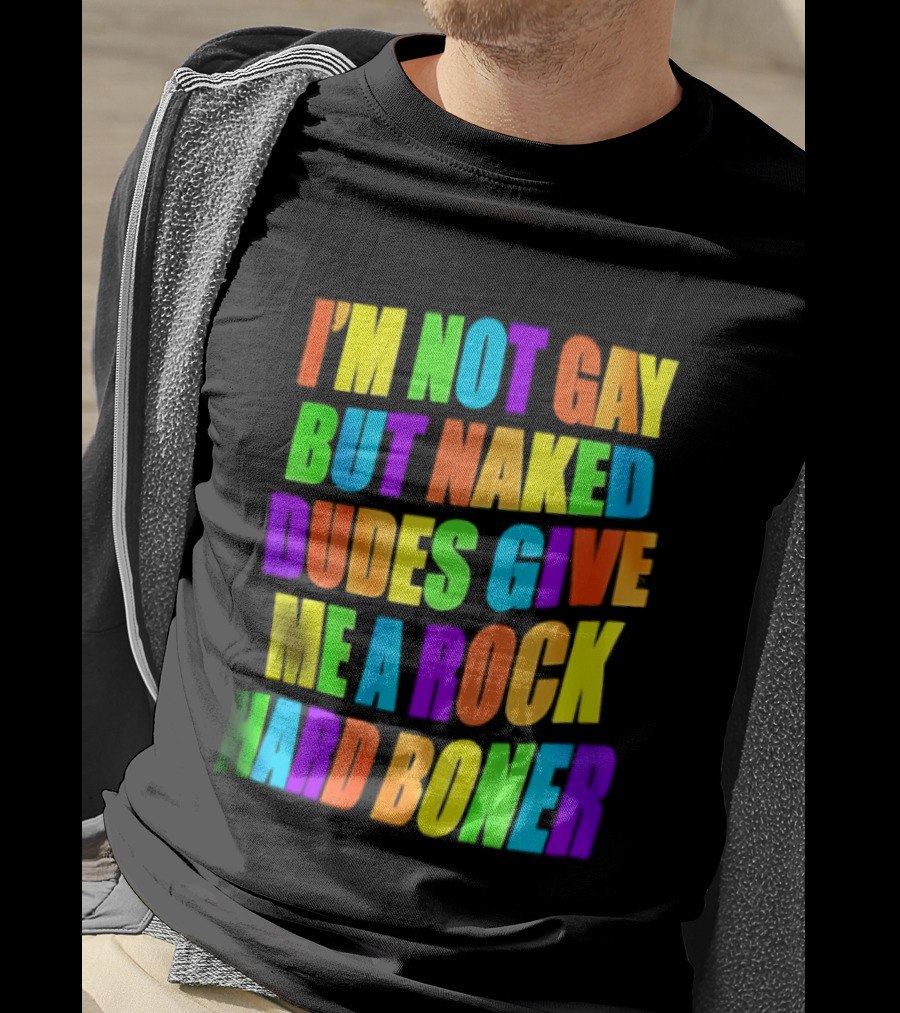 I'm Not Gay Naked Dudes Give Me A Rock Hard Boner LGBT Rainbow T-Shirt