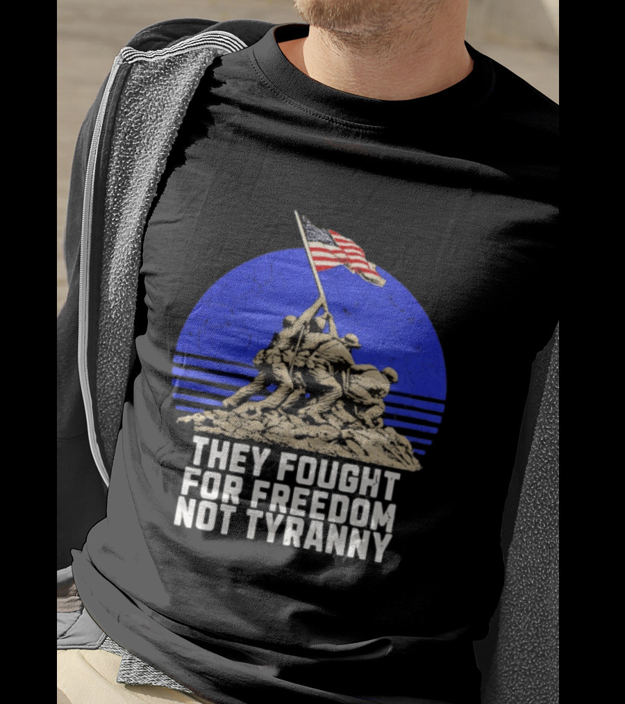 They Fought For Freedom Not Tyranny Marine Corps War Memorial Iconic Iwo Jima Flag Raising T-Shirt