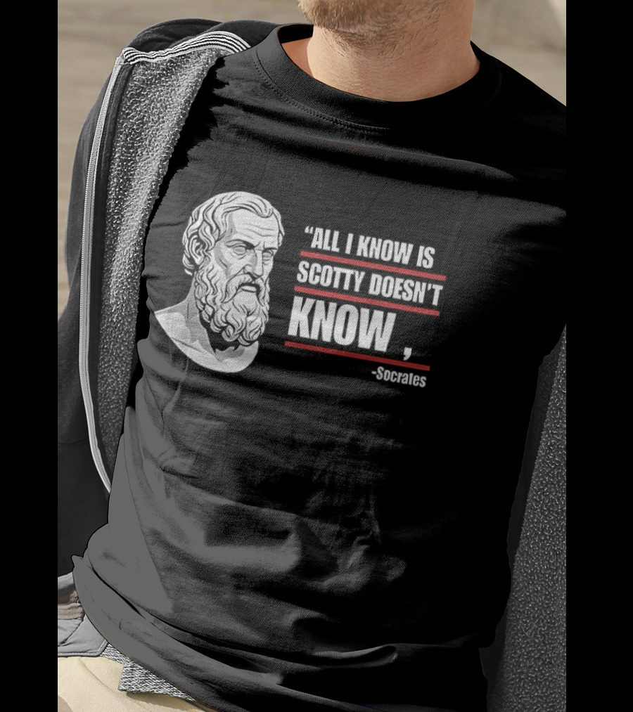 All I Know Is Scotty Doesn't Know Socrates Wisdom T-Shirt