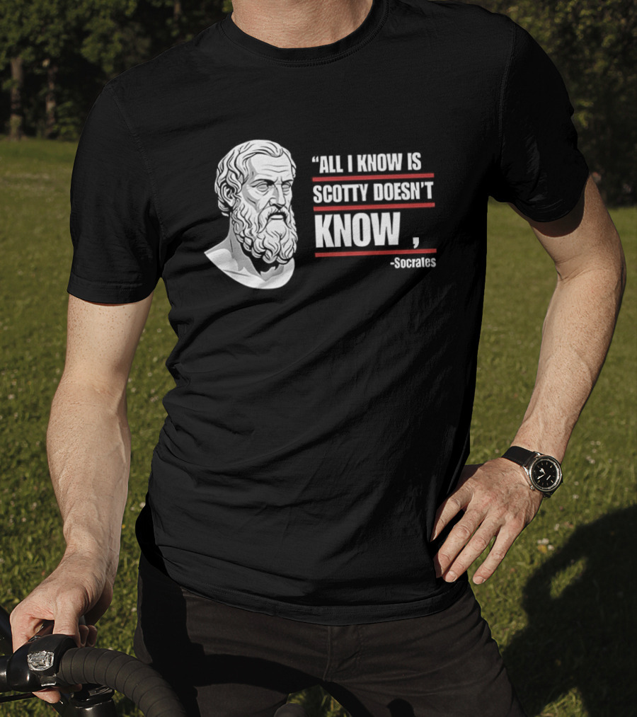 All I Know Is Scotty Doesn't Know Socrates Wisdom T-Shirt