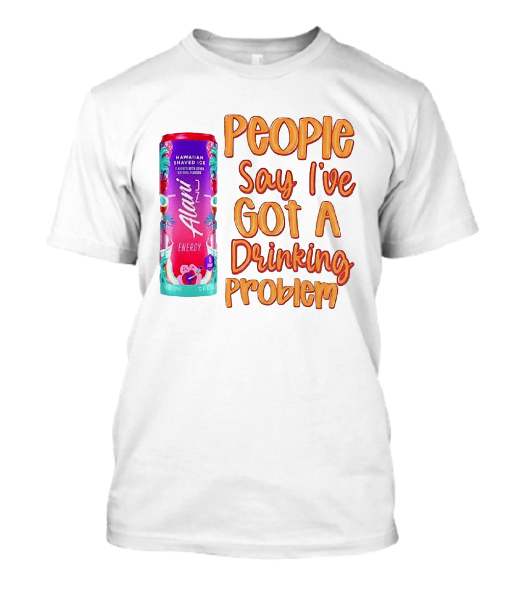 Alani Energy Hawaiian Shaved Ice People Say I've Got A Drinking Problem T-Shirt