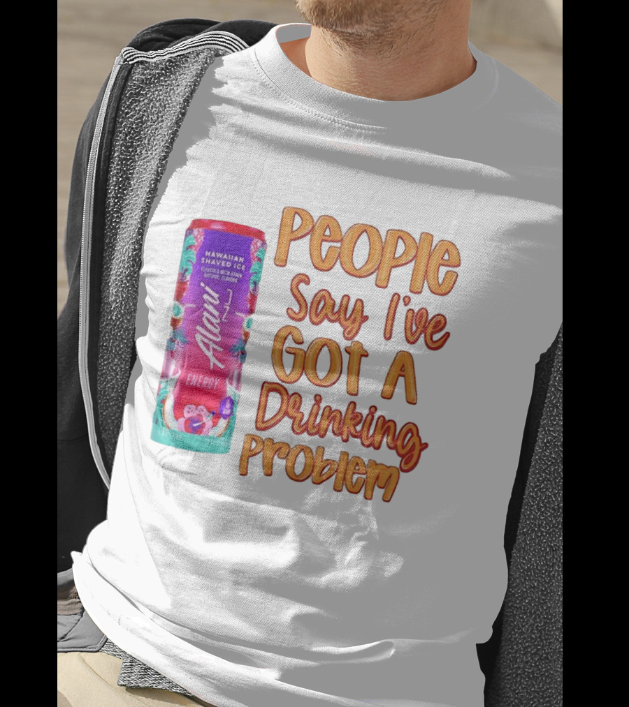 Alani Energy Hawaiian Shaved Ice People Say I've Got A Drinking Problem T-Shirt