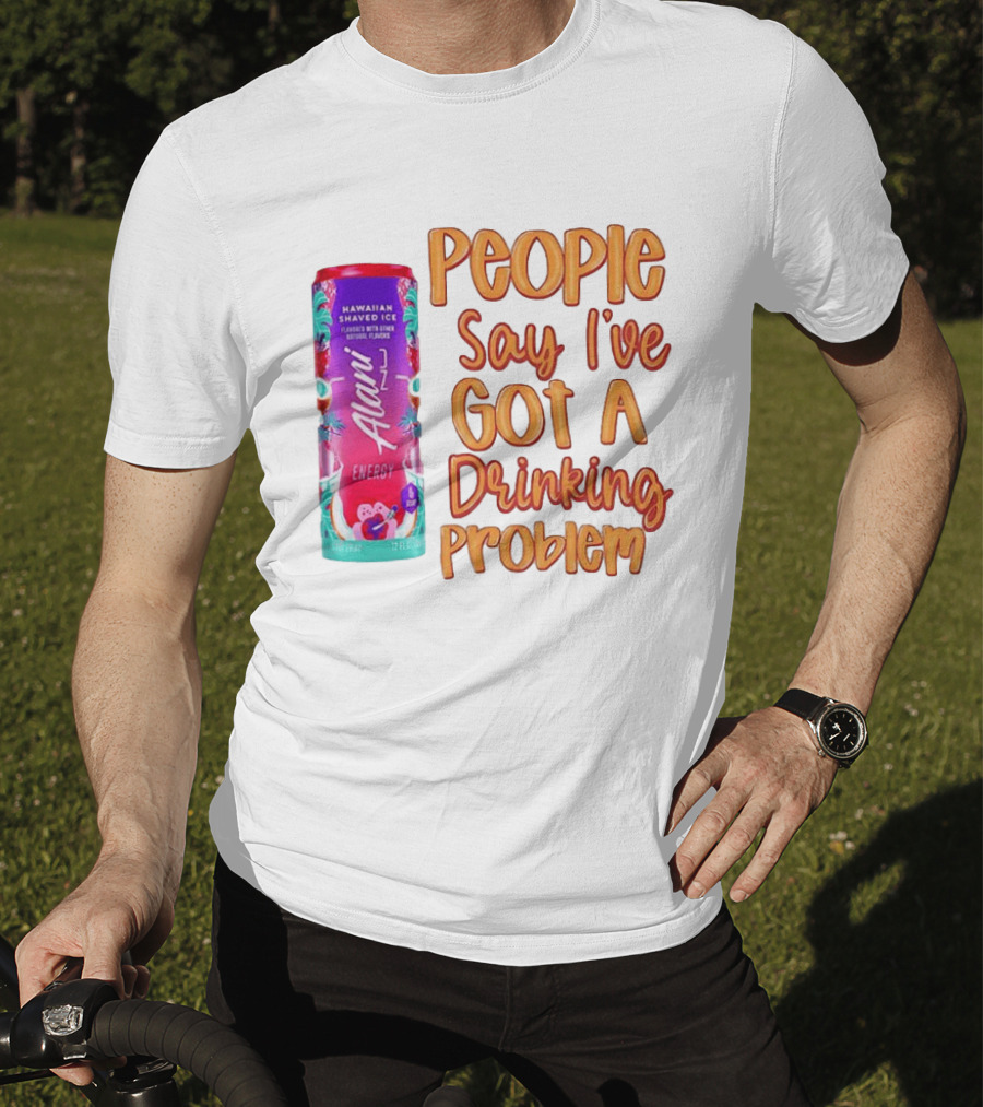 Alani Energy Hawaiian Shaved Ice People Say I've Got A Drinking Problem T-Shirt