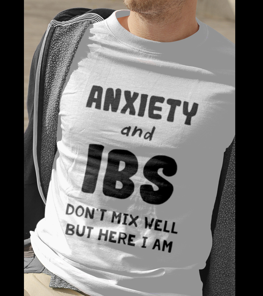 Anxiety And IBS Don't Mix Well But Here I Am T-Shirt