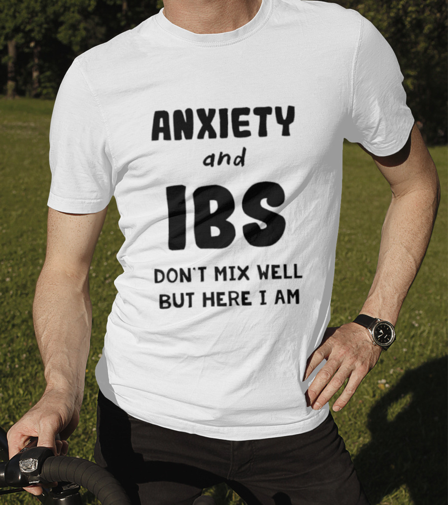 Anxiety And IBS Don't Mix Well But Here I Am T-Shirt