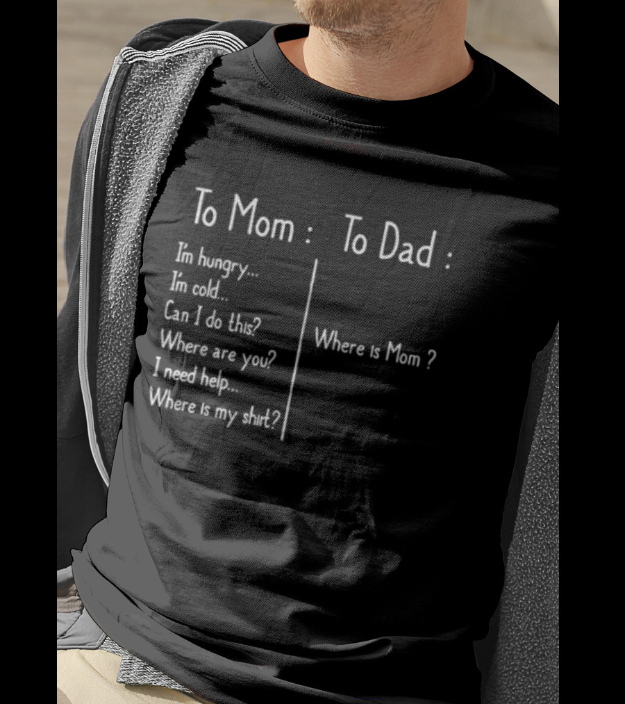 To Mom To Dad I'm Hungry Where Is Mom I Need Help Where Is My T-Shirt