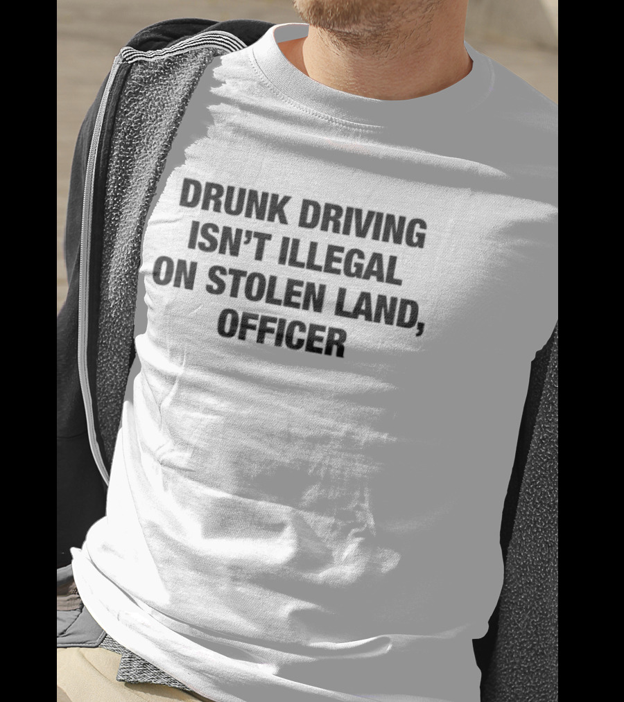 Drunk Driving Isn't Illegal On Stolen Land Officer T-Shirt