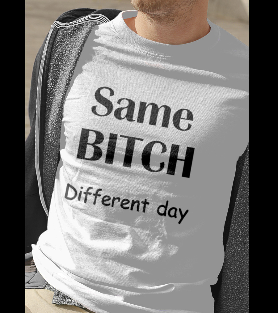 Same Bitch Different Day T-Shirt