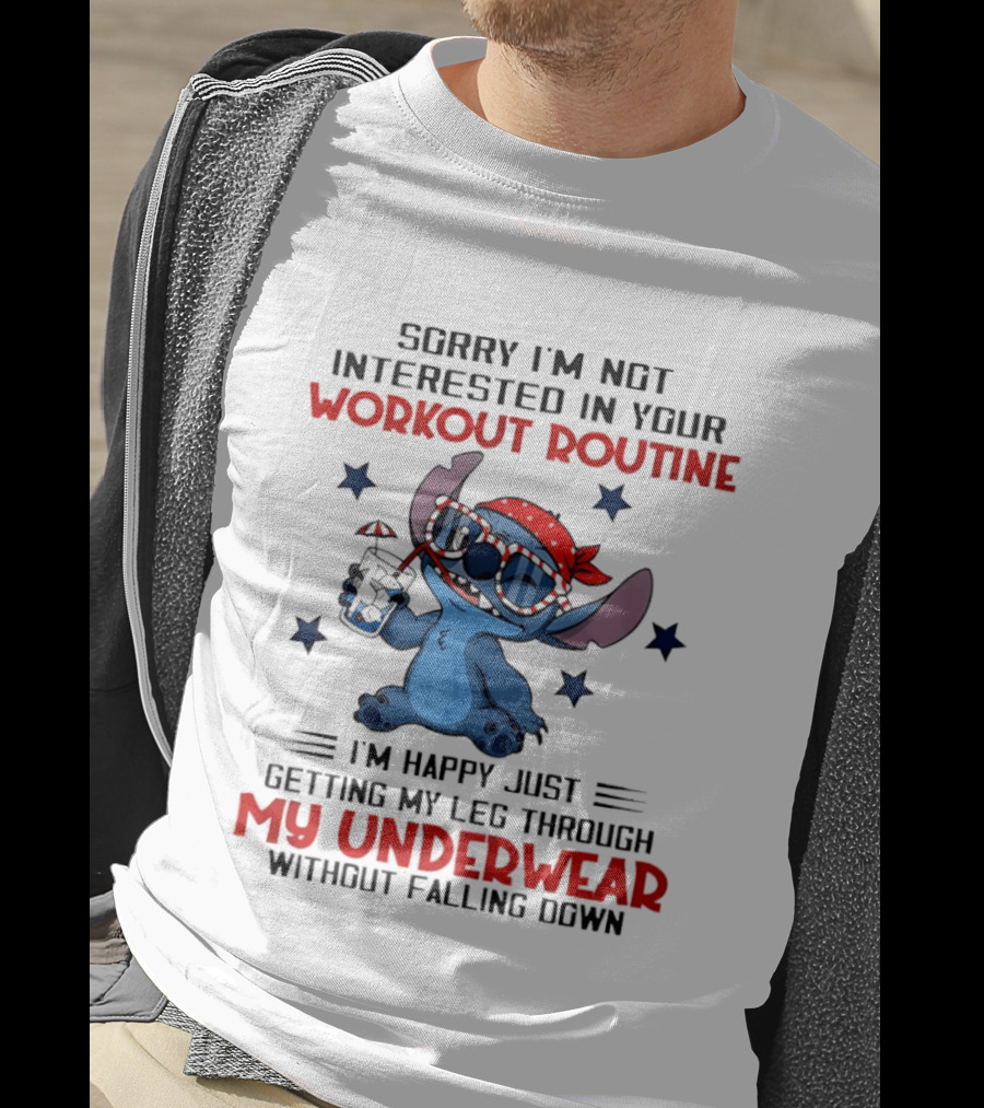 Sorry I'm Not Interested In Your Workout Routine Happy Just Getting My Leg Through My Underwear Without Falling Down Stitch T-Shirt