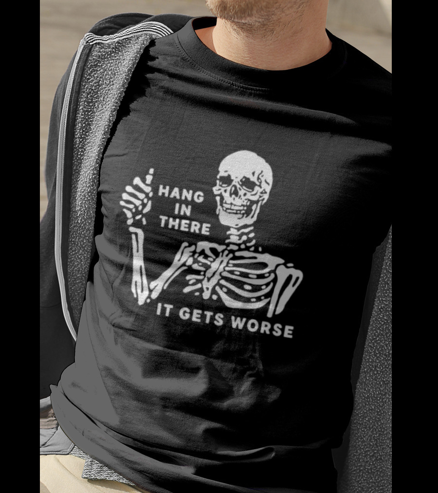 Hang In There It Gets Worse Skeleton Humor T-Shirt