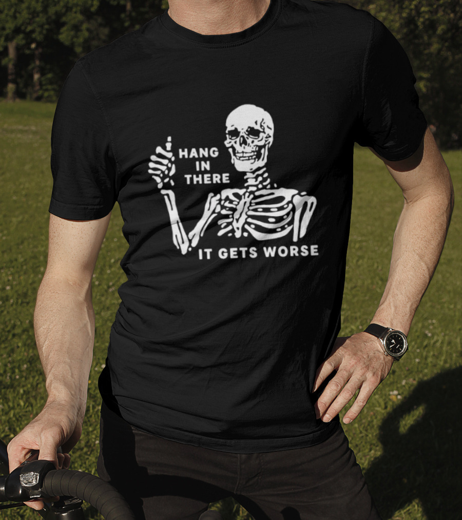 Hang In There It Gets Worse Skeleton Humor T-Shirt