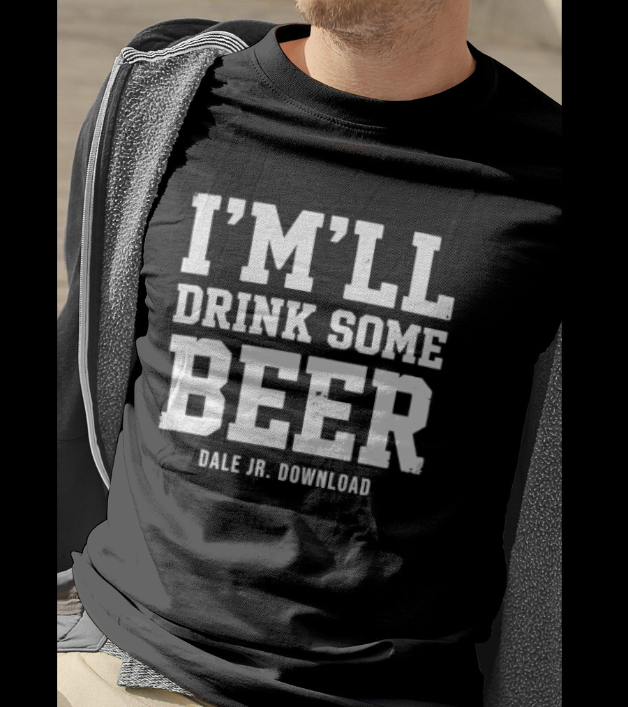 I'M'LL Drink Some Beer Dale Jr Download T-Shirt