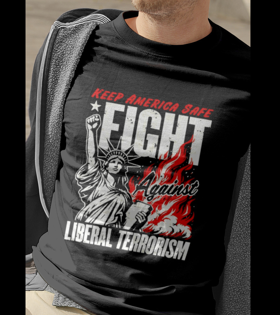 Keep America Safe Fight Against Liberal Terrorism Statue Of Liberty T-Shirt