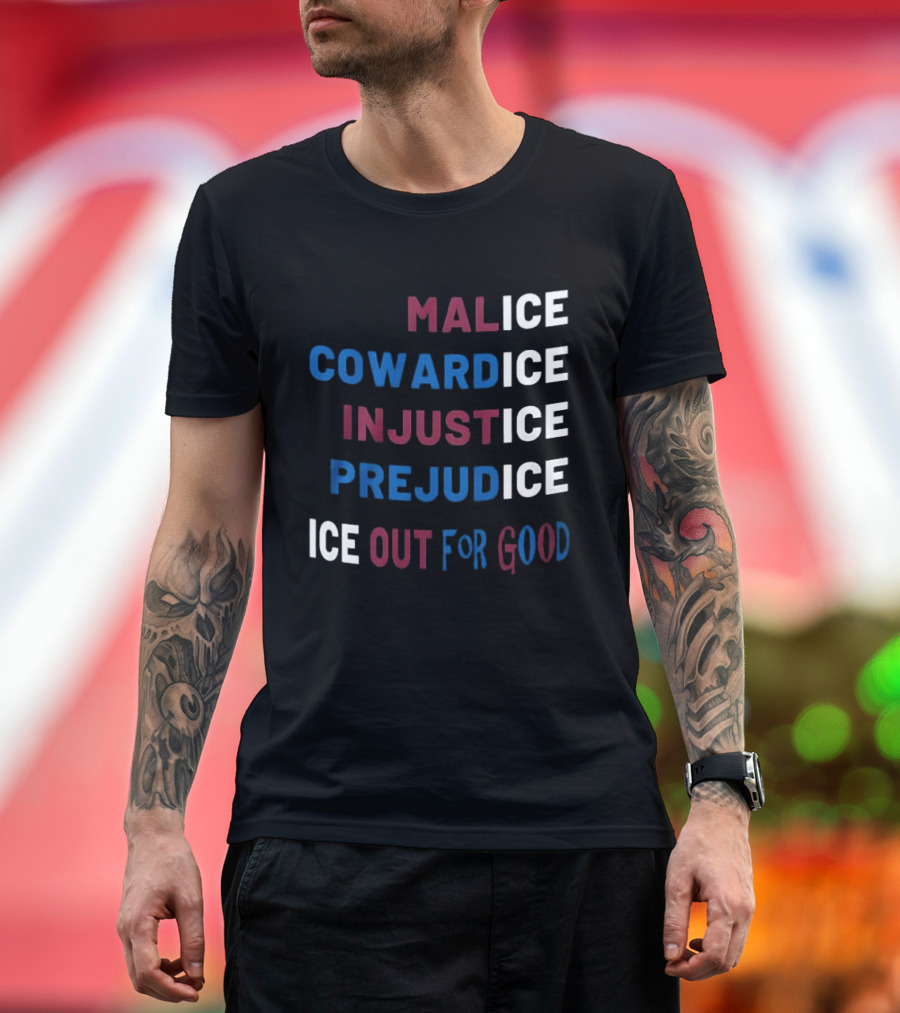 Malice Cowardice Injustice Prejudice Ice Out For Good T-Shirt