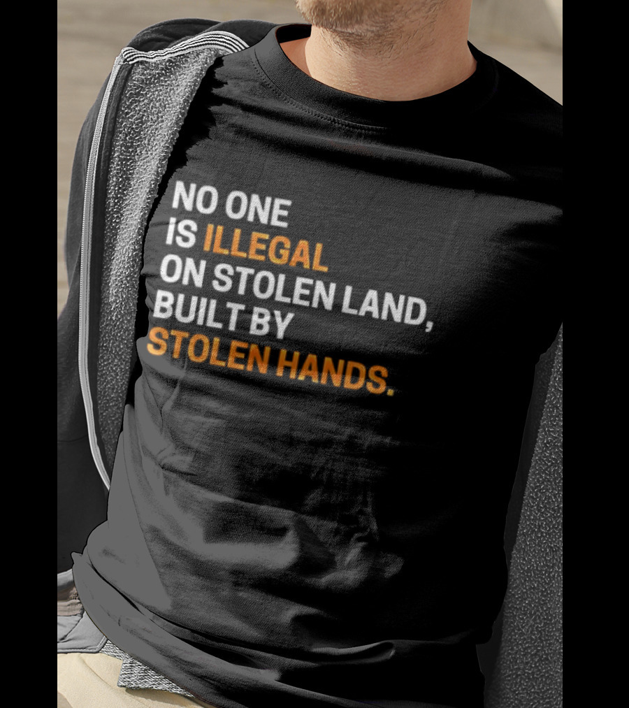 No One Is Illegal On Stolen Land Built By Stolen Hands T-Shirt