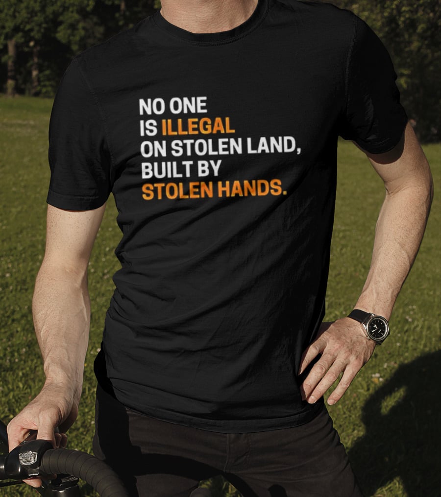 No One Is Illegal On Stolen Land Built By Stolen Hands T-Shirt