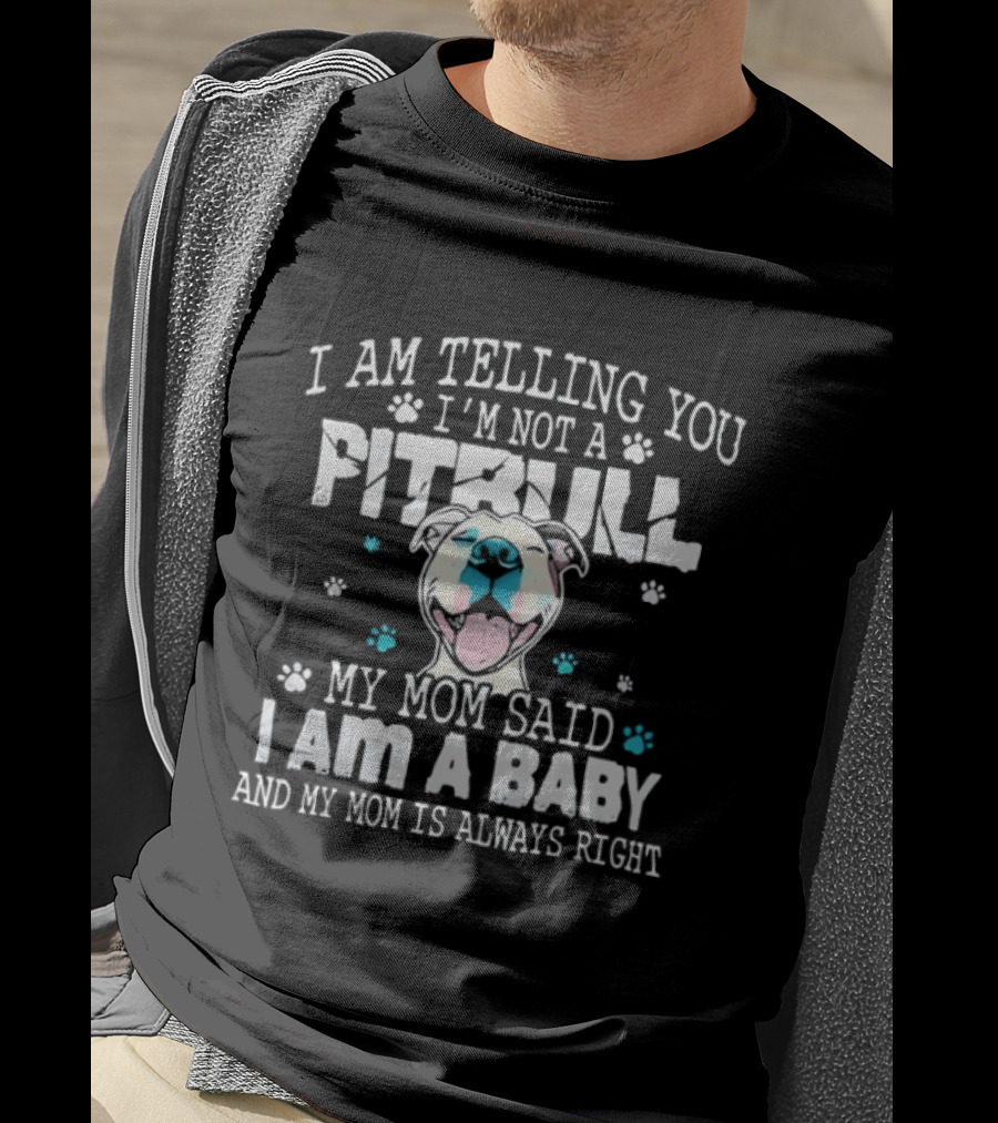 I Am Telling You I'm Not A Pitbull My Mom Said I Am A Baby And My Mom Is Always Right T-Shirt