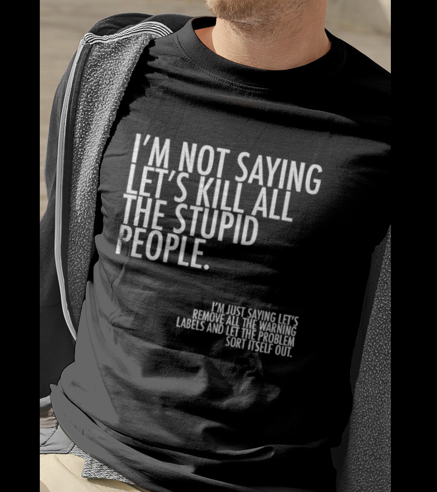 I'm Not Saying Let's Kill All The Stupid People Let The Hunger Sort It Out T-Shirt