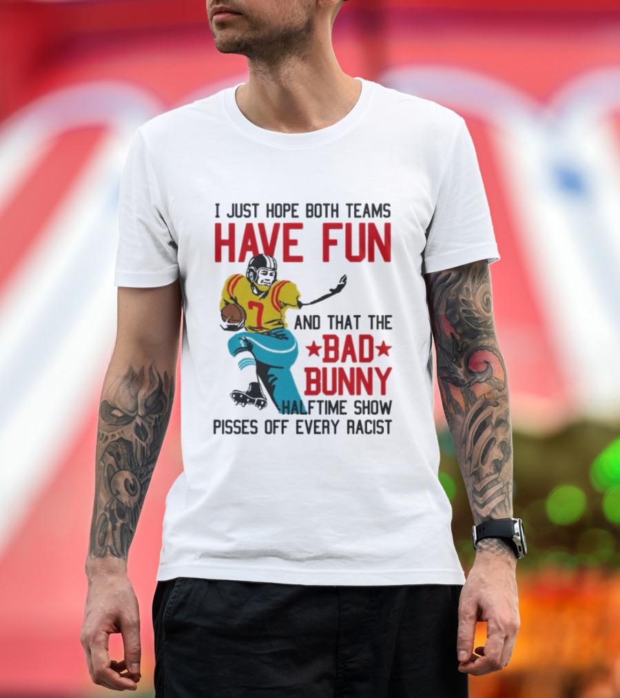 I Just Hope Both Teams Have Fun Bad Bunny Halftime Show Pisses Off Every Racist T-Shirt