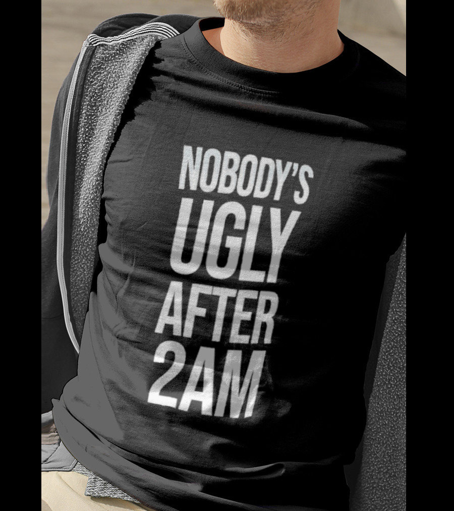 Nobody's Ugly After 2am Fun Party Humor T-Shirt