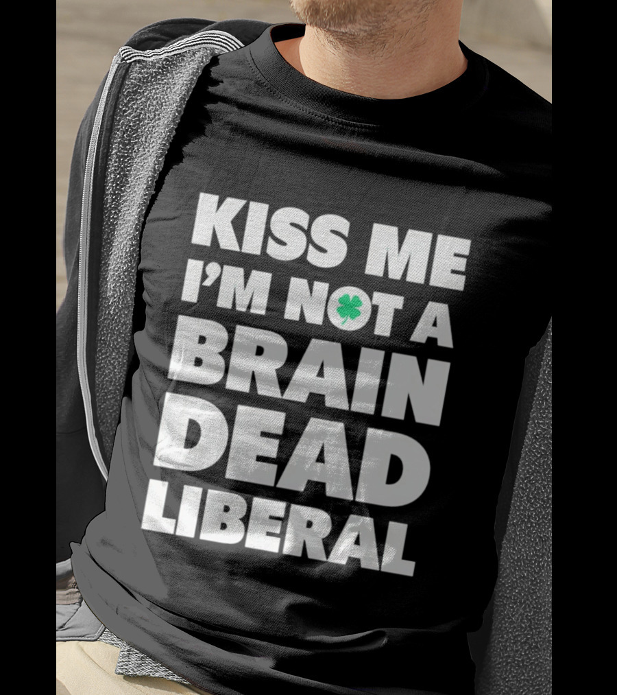 Kiss Me I'm Not A Brain Dead Liberal Shamrock St Patrick's Day T-Shirt