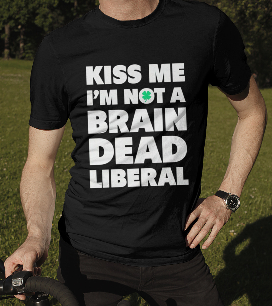 Kiss Me I'm Not A Brain Dead Liberal Shamrock St Patrick's Day T-Shirt